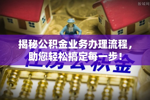 合浦揭秘公积金业务办理流程，助您轻松搞定每一步！