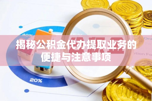 合浦揭秘公积金代办提取业务的便捷与注意事项