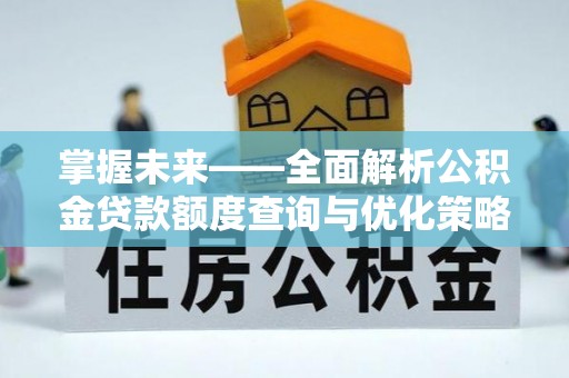 合浦掌握未来——全面解析公积金贷款额度查询与优化策略