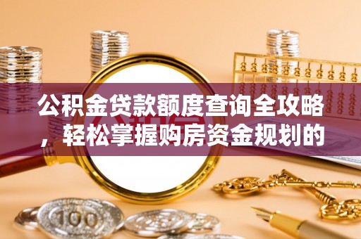 合浦公积金贷款额度查询全攻略，轻松掌握购房资金规划的关键