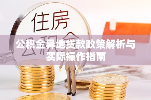 合浦公积金异地贷款政策解析与实际操作指南