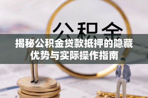 合浦揭秘公积金贷款抵押的隐藏优势与实际操作指南