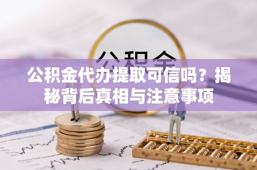 合浦公积金代办提取可信吗？揭秘背后真相与注意事项