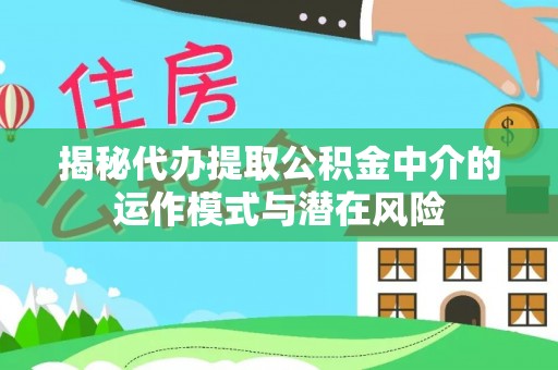 合浦揭秘代办提取公积金中介的运作模式与潜在风险