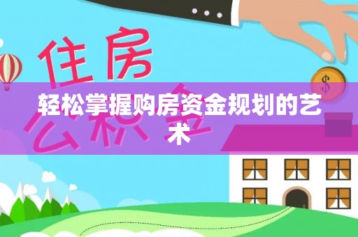 合浦轻松掌握购房资金规划的艺术