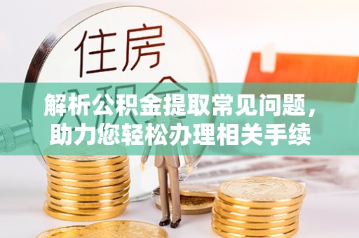 合浦解析公积金提取常见问题，助力您轻松办理相关手续