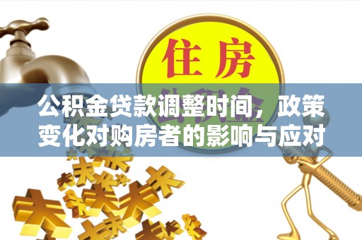 合浦公积金贷款调整时间，政策变化对购房者的影响与应对策略
