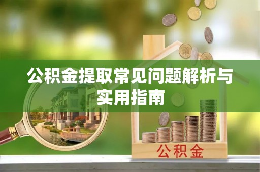 合浦公积金提取常见问题解析与实用指南