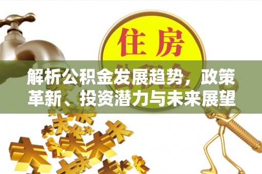 合浦解析公积金发展趋势，政策革新、投资潜力与未来展望