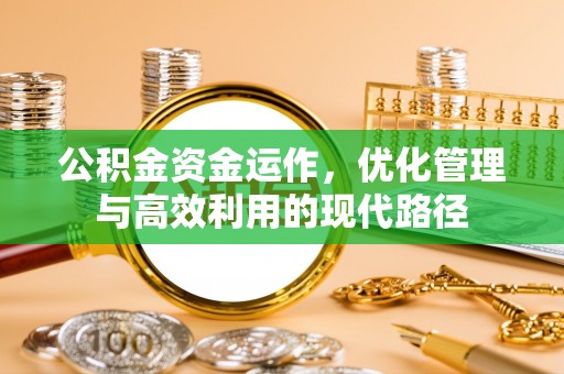 合浦公积金资金运作，优化管理与高效利用的现代路径