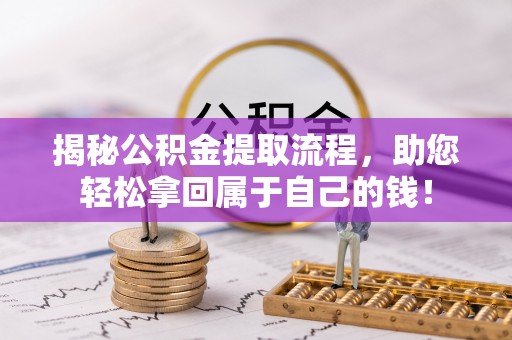 合浦揭秘公积金提取流程，助您轻松拿回属于自己的钱！