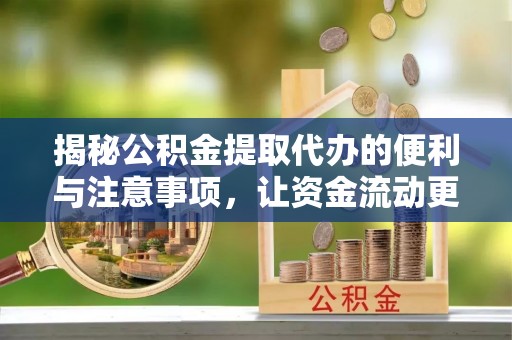 合浦揭秘公积金提取代办的便利与注意事项，让资金流动更高效