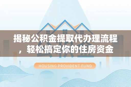 合浦揭秘公积金提取代办理流程，轻松搞定你的住房资金
