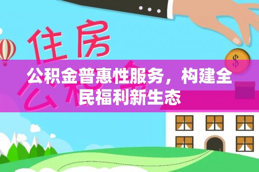 合浦公积金普惠性服务，构建全民福利新生态