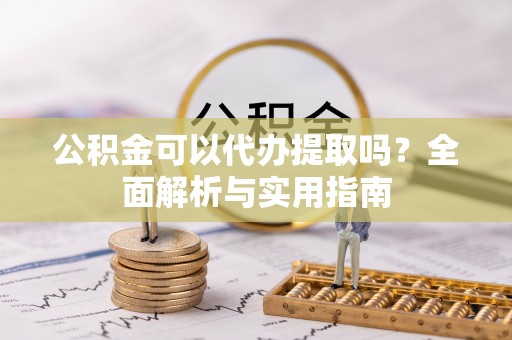 合浦公积金可以代办提取吗？全面解析与实用指南