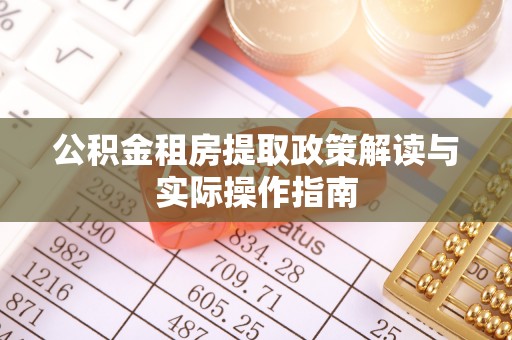 合浦公积金租房提取政策解读与实际操作指南