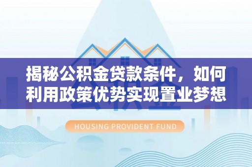 合浦揭秘公积金贷款条件，如何利用政策优势实现置业梦想