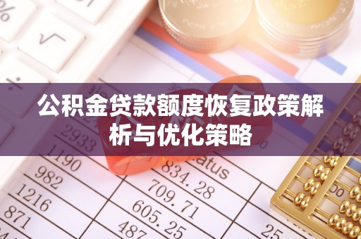 合浦公积金贷款额度恢复政策解析与优化策略