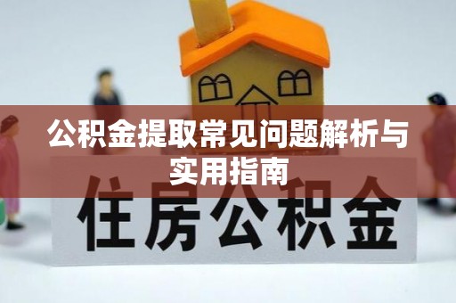 合浦公积金提取常见问题解析与实用指南