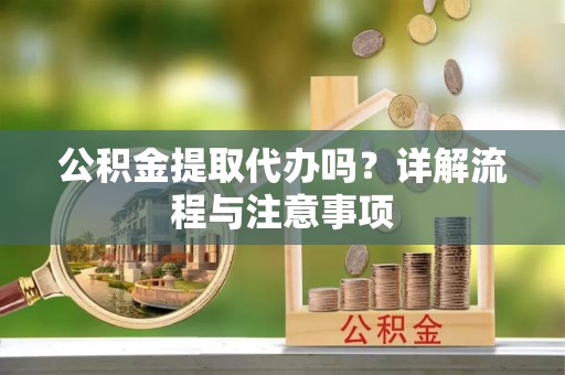 合浦公积金提取代办吗？详解流程与注意事项