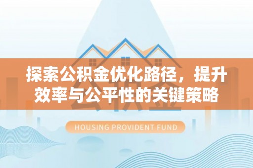 合浦探索公积金优化路径，提升效率与公平性的关键策略