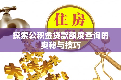 合浦探索公积金贷款额度查询的奥秘与技巧