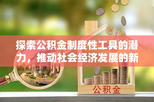 合浦探索公积金制度性工具的潜力，推动社会经济发展的新引擎