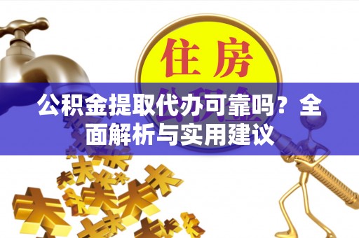 合浦公积金提取代办可靠吗？全面解析与实用建议