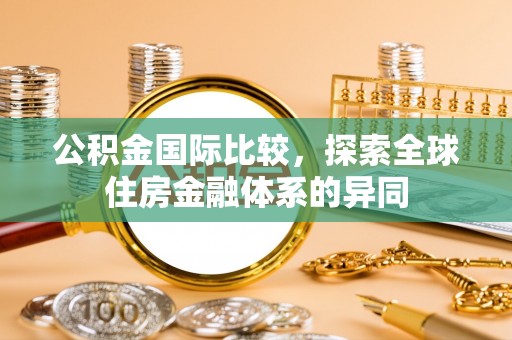 合浦公积金国际比较，探索全球住房金融体系的异同