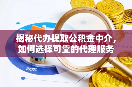 合浦揭秘代办提取公积金中介，如何选择可靠的代理服务