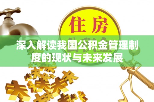 合浦深入解读我国公积金管理制度的现状与未来发展