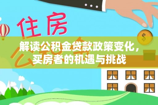 合浦解读公积金贷款政策变化，买房者的机遇与挑战