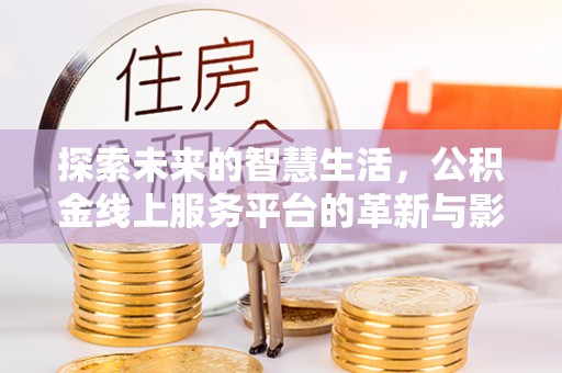 合浦探索未来的智慧生活，公积金线上服务平台的革新与影响