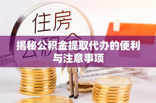 合浦揭秘公积金提取代办的便利与注意事项