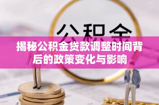 合浦揭秘公积金贷款调整时间背后的政策变化与影响