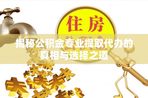 合浦揭秘公积金专业提取代办的真相与选择之道