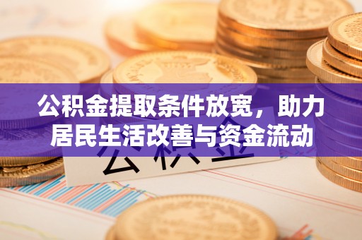 合浦公积金提取条件放宽，助力居民生活改善与资金流动