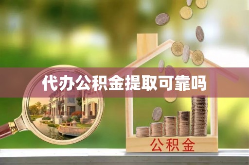 合浦代办公积金提取可靠吗