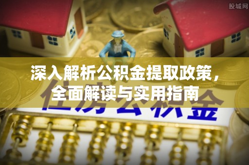 合浦深入解析公积金提取政策，全面解读与实用指南