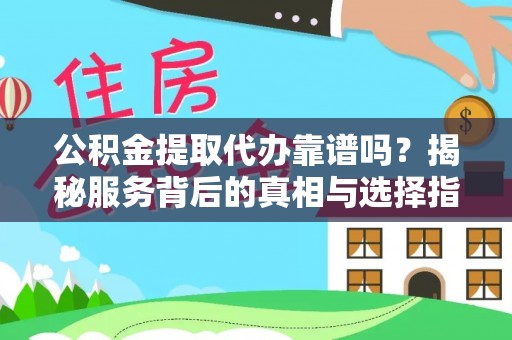 合浦公积金提取代办靠谱吗？揭秘服务背后的真相与选择指南