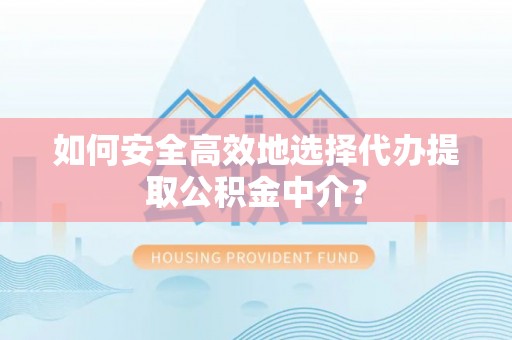 合浦如何安全高效地选择代办提取公积金中介？