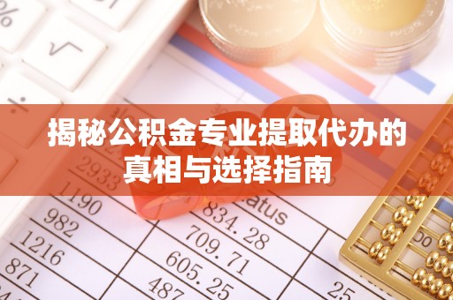 合浦揭秘公积金专业提取代办的真相与选择指南