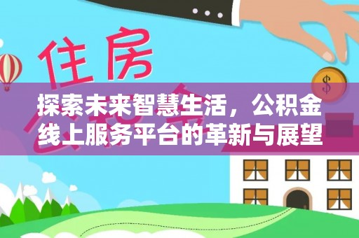 合浦探索未来智慧生活，公积金线上服务平台的革新与展望