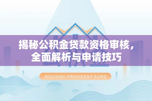 合浦揭秘公积金贷款资格审核，全面解析与申请技巧