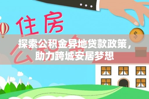合浦探索公积金异地贷款政策，助力跨城安居梦想