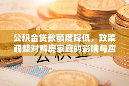合浦公积金贷款额度降低，政策调整对购房家庭的影响与应对策略