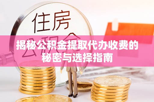合浦揭秘公积金提取代办收费的秘密与选择指南