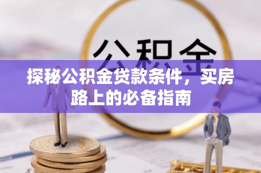 合浦探秘公积金贷款条件，买房路上的必备指南
