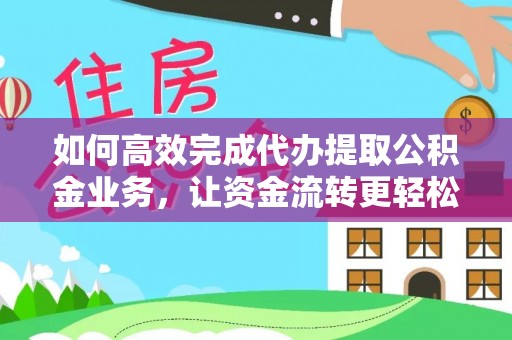合浦如何高效完成代办提取公积金业务，让资金流转更轻松