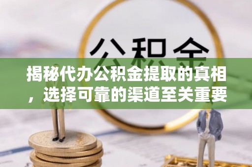 合浦揭秘代办公积金提取的真相，选择可靠的渠道至关重要